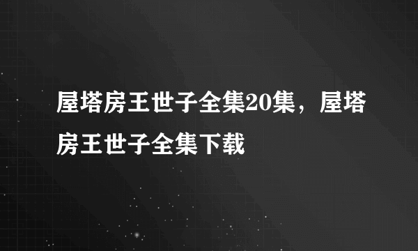 屋塔房王世子全集20集，屋塔房王世子全集下载