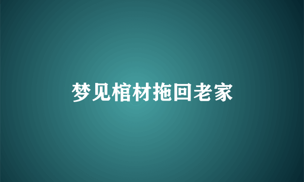 梦见棺材拖回老家