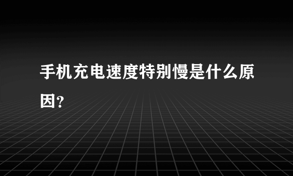 手机充电速度特别慢是什么原因？