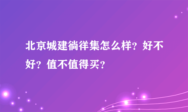 北京城建徜徉集怎么样？好不好？值不值得买？