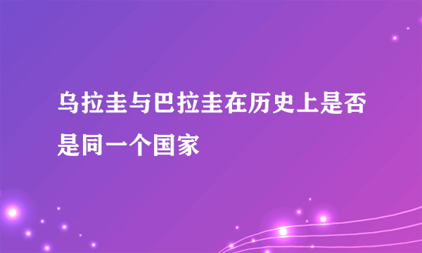 乌拉圭与巴拉圭在历史上是否是同一个国家