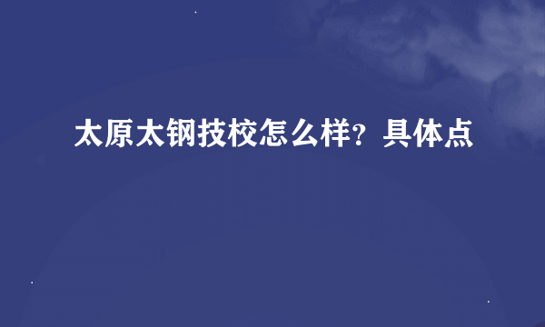 太原太钢技校怎么样？具体点