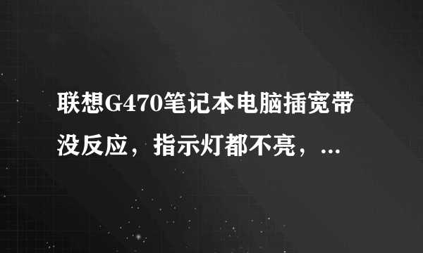 联想G470笔记本电脑插宽带没反应，指示灯都不亮，宽带线路正常。