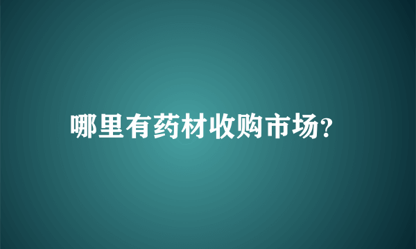 哪里有药材收购市场？