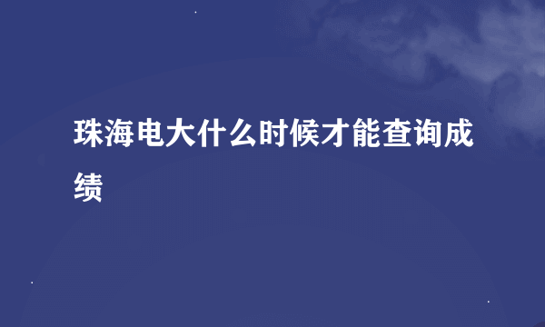 珠海电大什么时候才能查询成绩