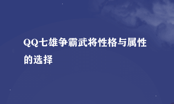 QQ七雄争霸武将性格与属性的选择