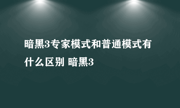 暗黑3专家模式和普通模式有什么区别 暗黑3