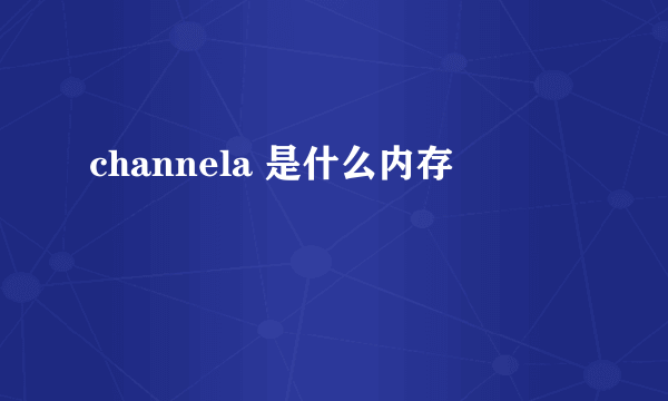 channela 是什么内存