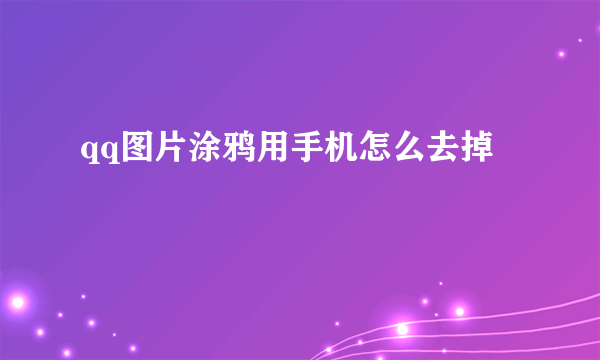 qq图片涂鸦用手机怎么去掉