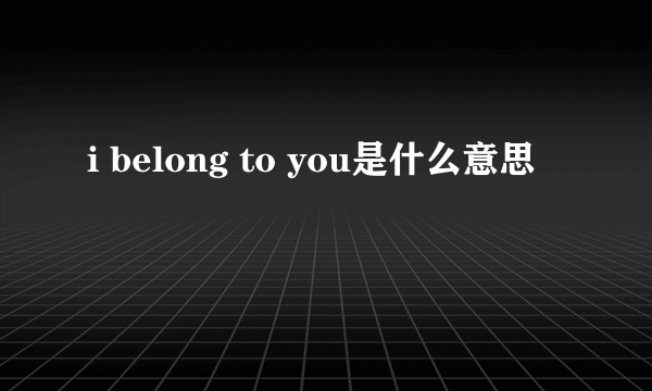 i belong to you是什么意思