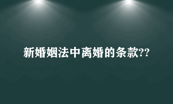 新婚姻法中离婚的条款??