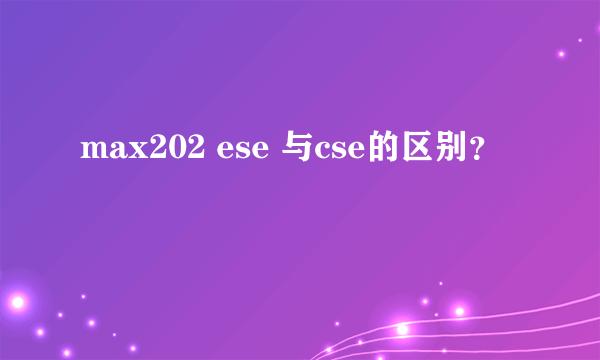 max202 ese 与cse的区别？