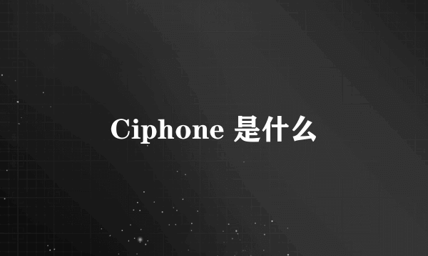 Ciphone 是什么