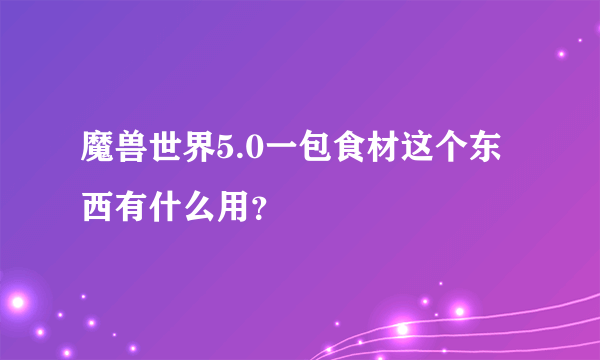 魔兽世界5.0一包食材这个东西有什么用？