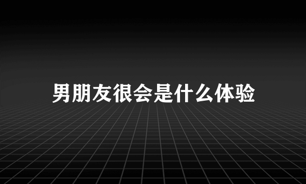 男朋友很会是什么体验