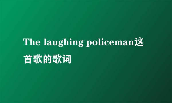 The laughing policeman这首歌的歌词