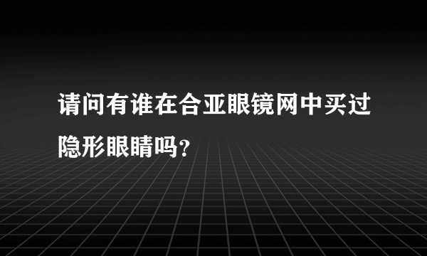 请问有谁在合亚眼镜网中买过隐形眼睛吗？