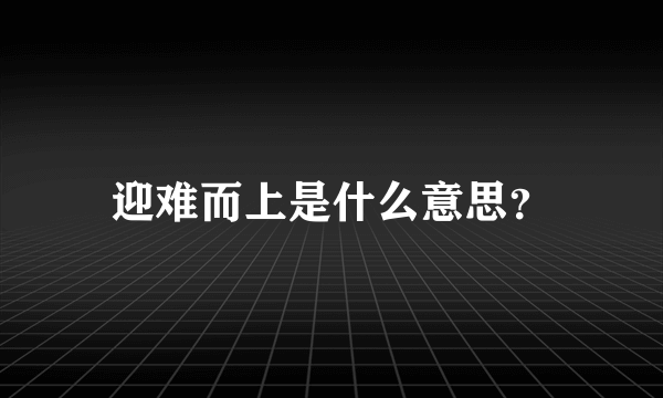 迎难而上是什么意思？