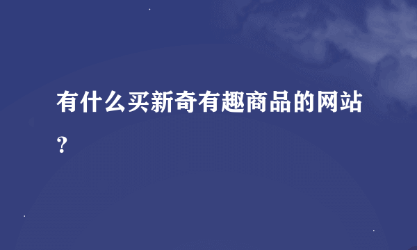 有什么买新奇有趣商品的网站？