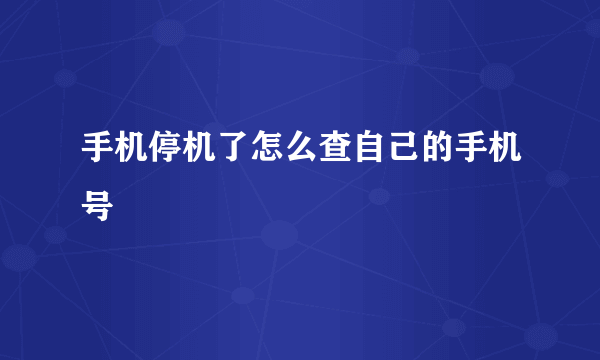 手机停机了怎么查自己的手机号