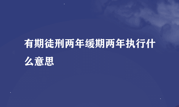 有期徒刑两年缓期两年执行什么意思