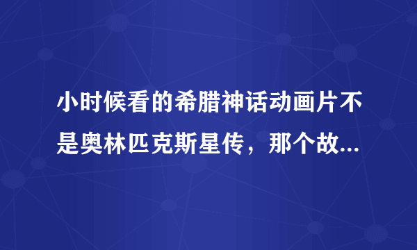 小时候看的希腊神话动画片不是奥林匹克斯星传，那个故事里面还讲了阿波罗和狄安娜出生故事，谁知道叫什么