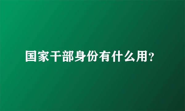 国家干部身份有什么用？