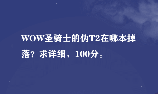 WOW圣骑士的伪T2在哪本掉落？求详细，100分。