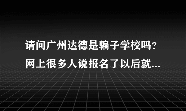 请问广州达德是骗子学校吗？网上很多人说报名了以后就不管，靠学生自学，请问是这样的吗？