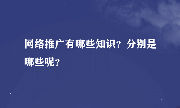 网络推广有哪些知识？分别是哪些呢？