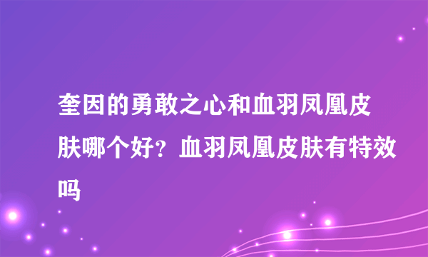 奎因的勇敢之心和血羽凤凰皮肤哪个好？血羽凤凰皮肤有特效吗