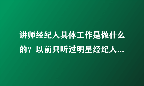 讲师经纪人具体工作是做什么的？以前只听过明星经纪人，还没有听过讲师经纪人？