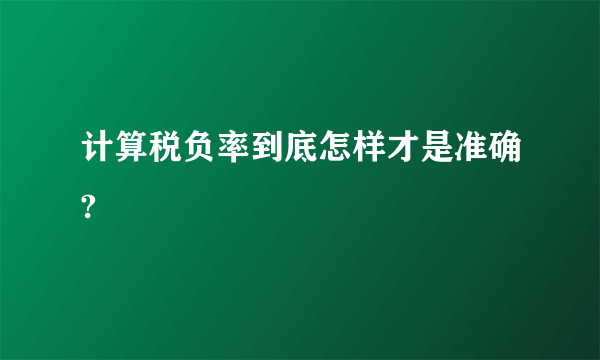 计算税负率到底怎样才是准确?