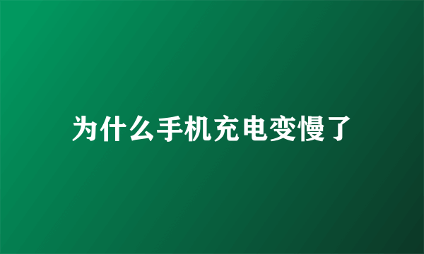 为什么手机充电变慢了