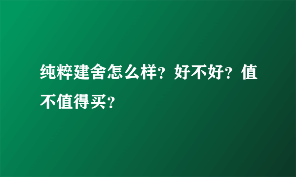 纯粹建舍怎么样？好不好？值不值得买？