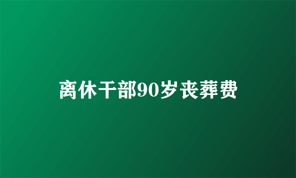 离休干部90岁丧葬费