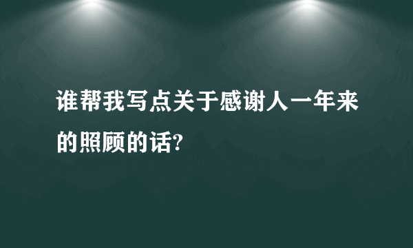 谁帮我写点关于感谢人一年来的照顾的话?