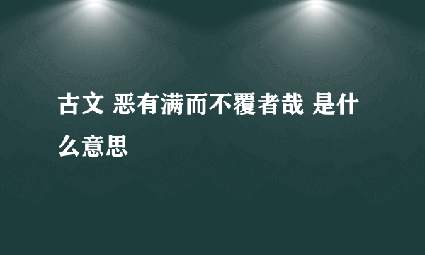 古文 恶有满而不覆者哉 是什么意思