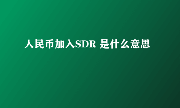 人民币加入SDR 是什么意思