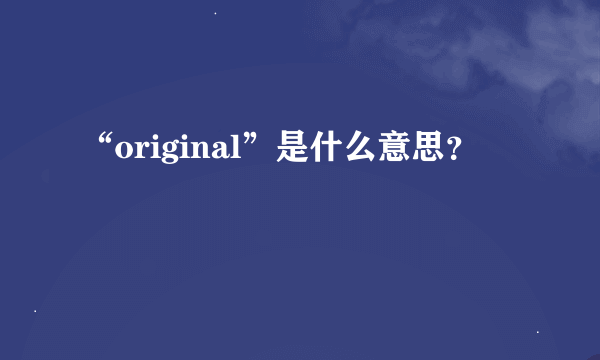 “original”是什么意思？