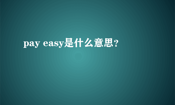 pay easy是什么意思？