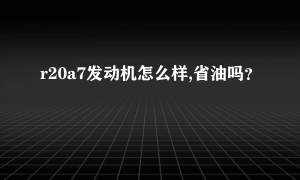 r20a7发动机怎么样,省油吗？