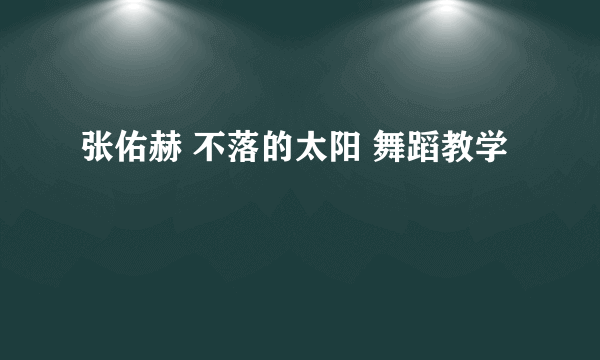 张佑赫 不落的太阳 舞蹈教学