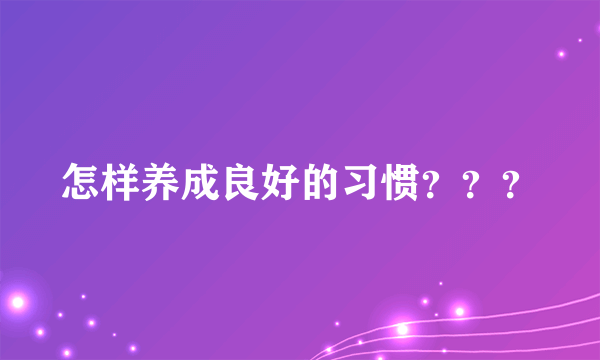 怎样养成良好的习惯？？？