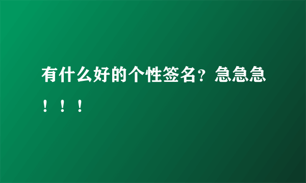 有什么好的个性签名？急急急！！！