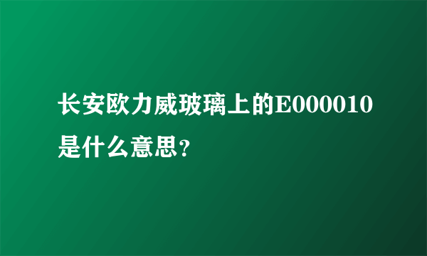 长安欧力威玻璃上的E000010是什么意思？