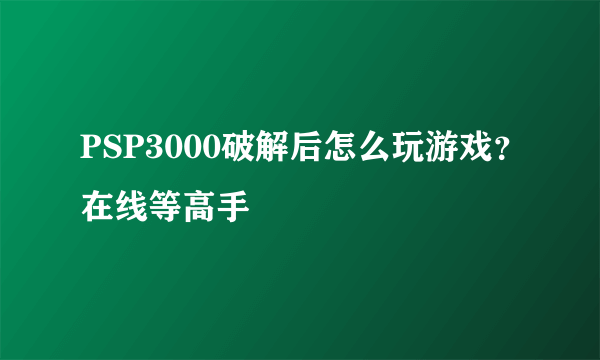 PSP3000破解后怎么玩游戏？在线等高手