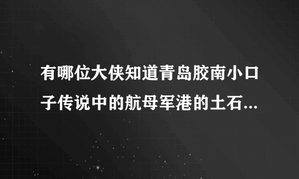 有哪位大侠知道青岛胶南小口子传说中的航母军港的土石方活是真的假的，如果是真的，开始了没有？