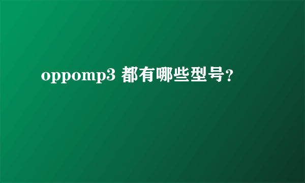 oppomp3 都有哪些型号？