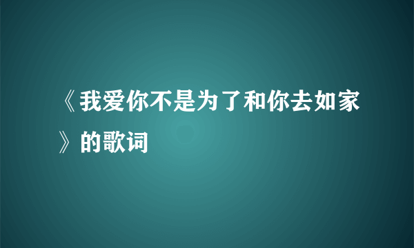 《我爱你不是为了和你去如家》的歌词